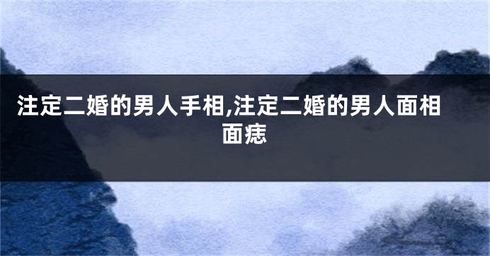 注定二婚的男人手相,注定二婚的男人面相面痣