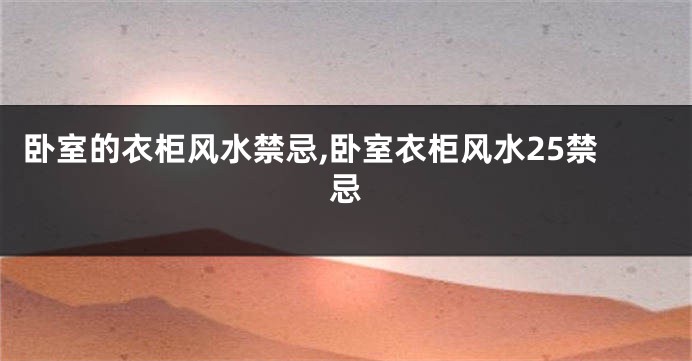 卧室的衣柜风水禁忌,卧室衣柜风水25禁忌