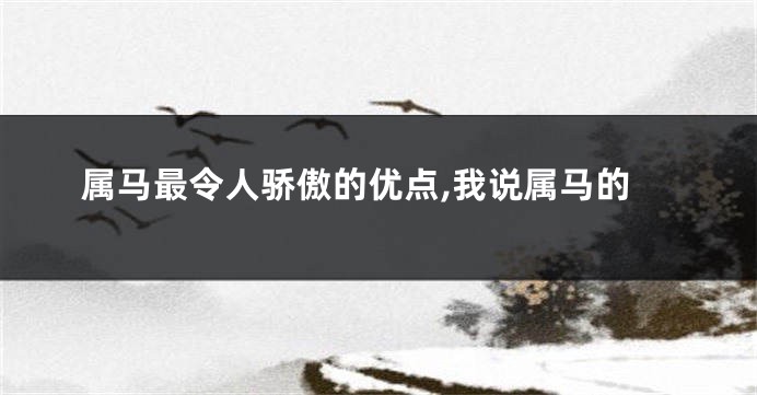 属马最令人骄傲的优点,我说属马的