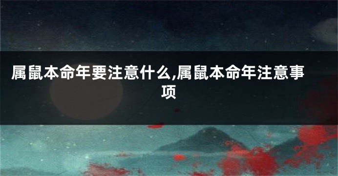 属鼠本命年要注意什么,属鼠本命年注意事项