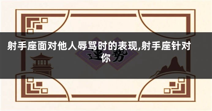 射手座面对他人辱骂时的表现,射手座针对你