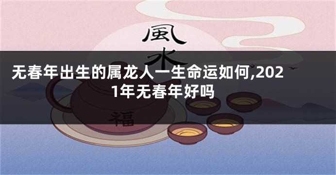 无春年出生的属龙人一生命运如何,2021年无春年好吗