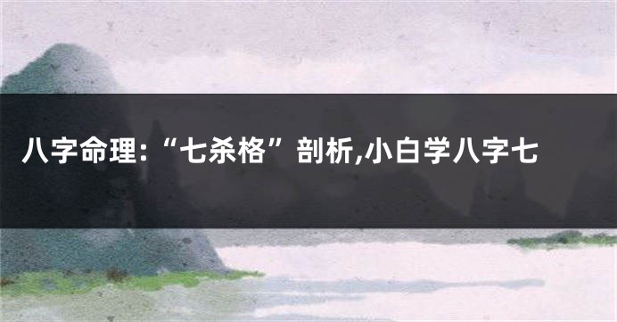 八字命理:“七杀格”剖析,小白学八字七