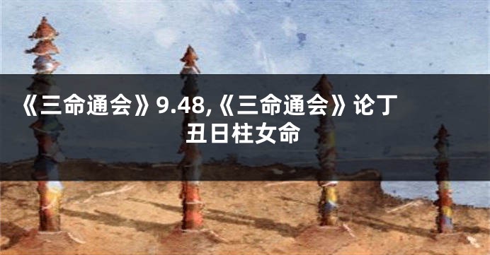 《三命通会》9.48,《三命通会》论丁丑日柱女命