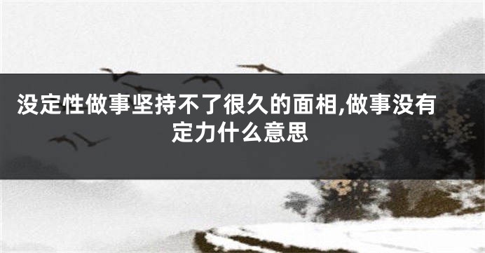 没定性做事坚持不了很久的面相,做事没有定力什么意思