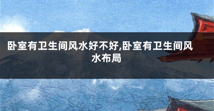 卧室有卫生间风水好不好,卧室有卫生间风水布局