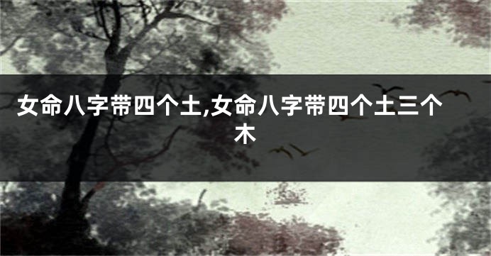 女命八字带四个土,女命八字带四个土三个木