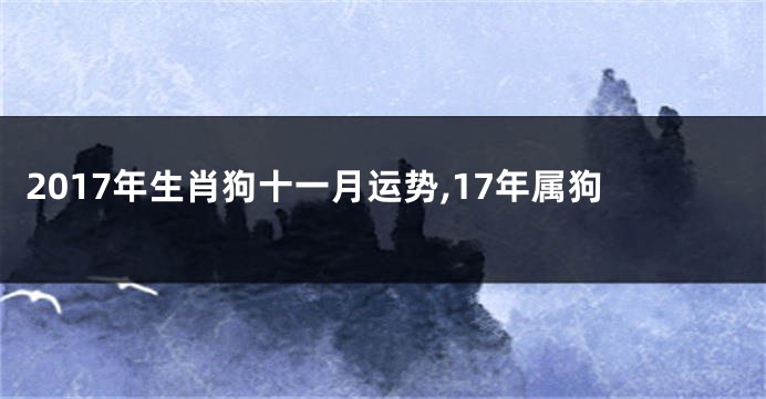 2017年生肖狗十一月运势,17年属狗