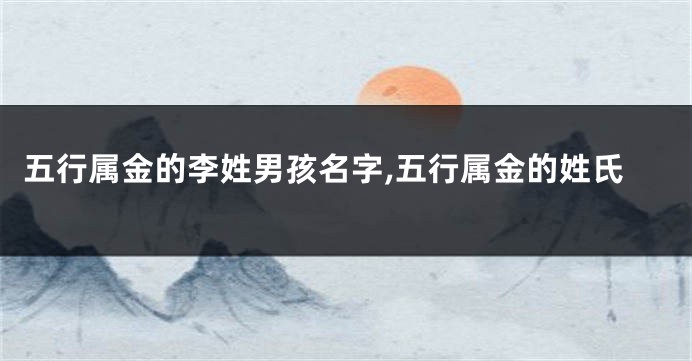 五行属金的李姓男孩名字,五行属金的姓氏