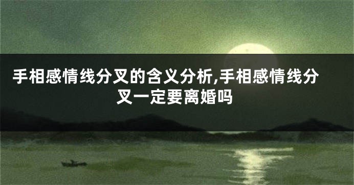 手相感情线分叉的含义分析,手相感情线分叉一定要离婚吗