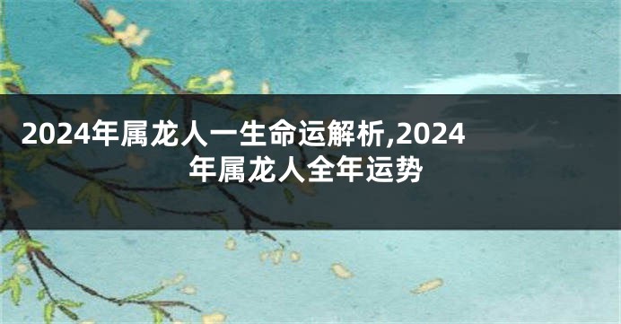 2024年属龙人一生命运解析,2024年属龙人全年运势