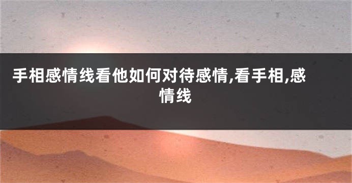 手相感情线看他如何对待感情,看手相,感情线