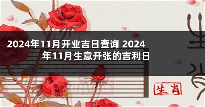 2024年11月开业吉日查询 2024年11月生意开张的吉利日