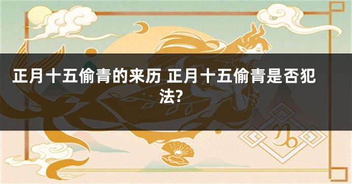 正月十五偷青的来历 正月十五偷青是否犯法?