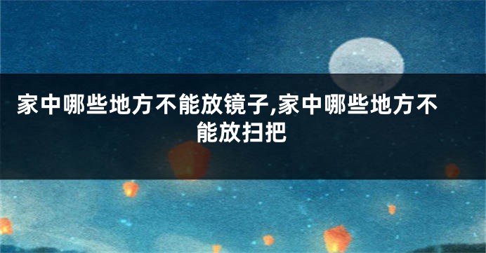 家中哪些地方不能放镜子,家中哪些地方不能放扫把