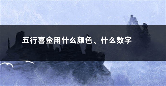 五行喜金用什么颜色、什么数字 