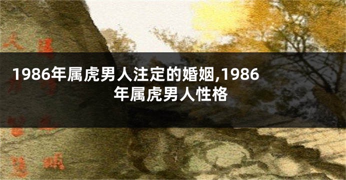 1986年属虎男人注定的婚姻,1986年属虎男人性格