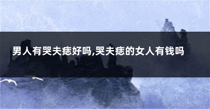 男人有哭夫痣好吗,哭夫痣的女人有钱吗