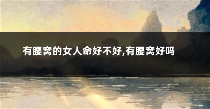 有腰窝的女人命好不好,有腰窝好吗