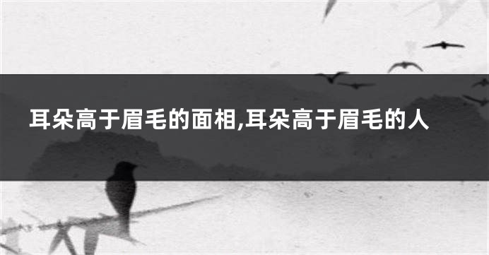 耳朵高于眉毛的面相,耳朵高于眉毛的人