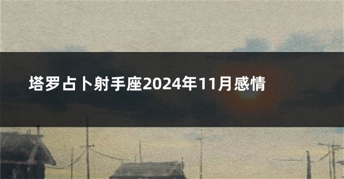 塔罗占卜射手座2024年11月感情