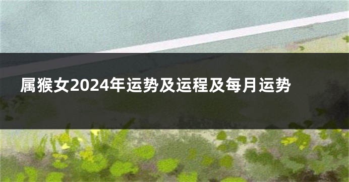 属猴女2024年运势及运程及每月运势