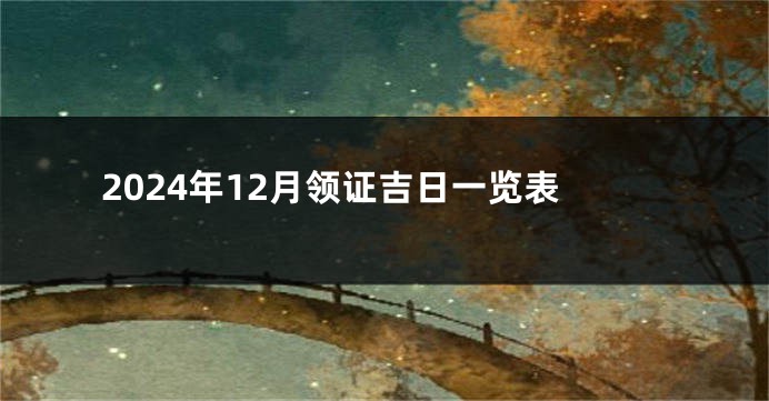 2024年12月领证吉日一览表