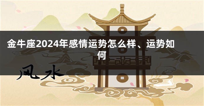 金牛座2024年感情运势怎么样、运势如何