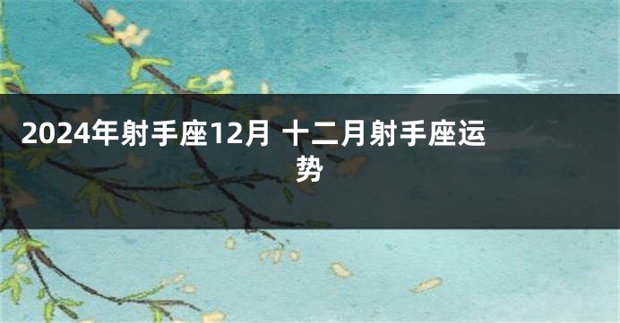2024年射手座12月 十二月射手座运势