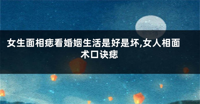 女生面相痣看婚姻生活是好是坏,女人相面术口诀痣