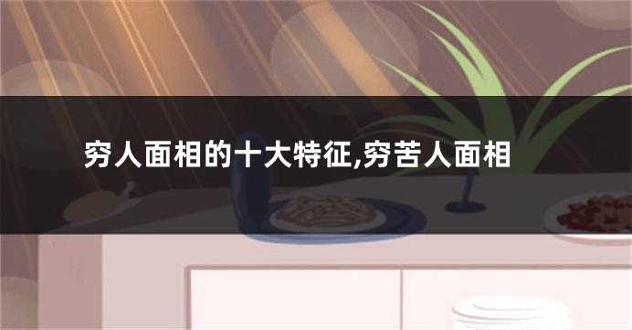 穷人面相的十大特征,穷苦人面相