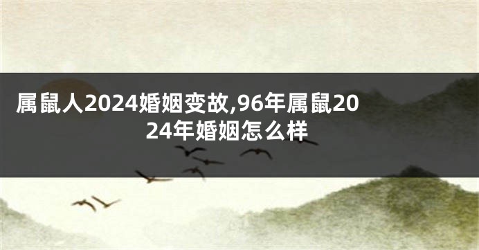 属鼠人2024婚姻变故,96年属鼠2024年婚姻怎么样