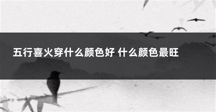 五行喜火穿什么颜色好 什么颜色最旺 