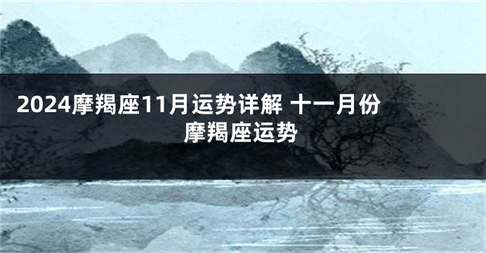 2024摩羯座11月运势详解 十一月份摩羯座运势