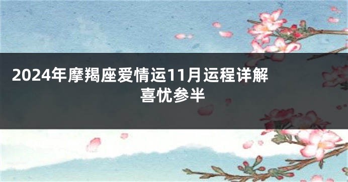 2024年摩羯座爱情运11月运程详解 喜忧参半