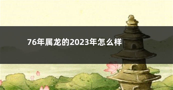 76年属龙的2023年怎么样