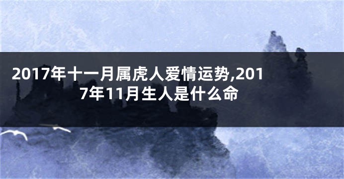 2017年十一月属虎人爱情运势,2017年11月生人是什么命