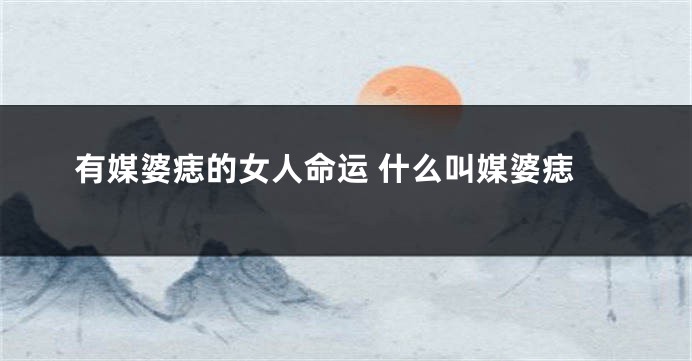 有媒婆痣的女人命运 什么叫媒婆痣
