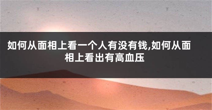 如何从面相上看一个人有没有钱,如何从面相上看出有高血压