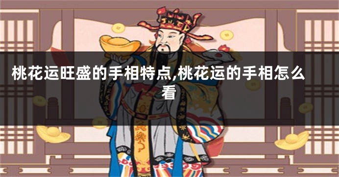 桃花运旺盛的手相特点,桃花运的手相怎么看