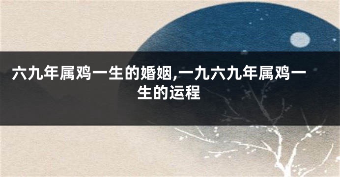 六九年属鸡一生的婚姻,一九六九年属鸡一生的运程
