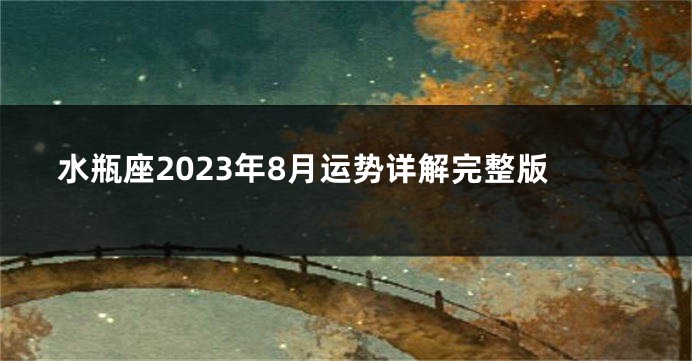 水瓶座2023年8月运势详解完整版