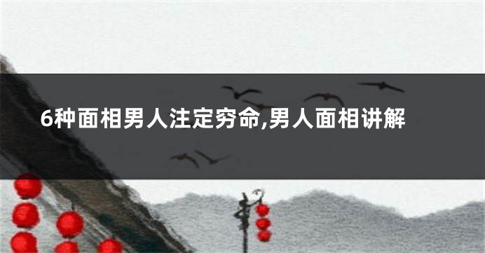 6种面相男人注定穷命,男人面相讲解
