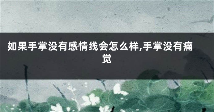 如果手掌没有感情线会怎么样,手掌没有痛觉
