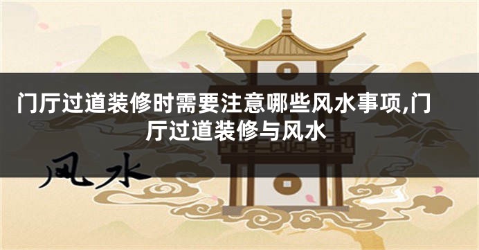 门厅过道装修时需要注意哪些风水事项,门厅过道装修与风水