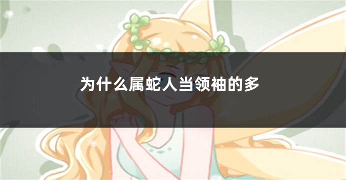 为什么属蛇人当领袖的多