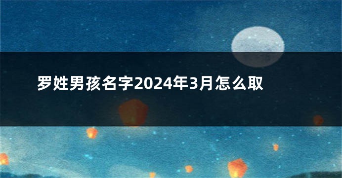 罗姓男孩名字2024年3月怎么取