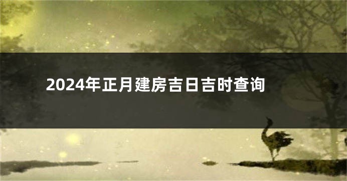 2024年正月建房吉日吉时查询