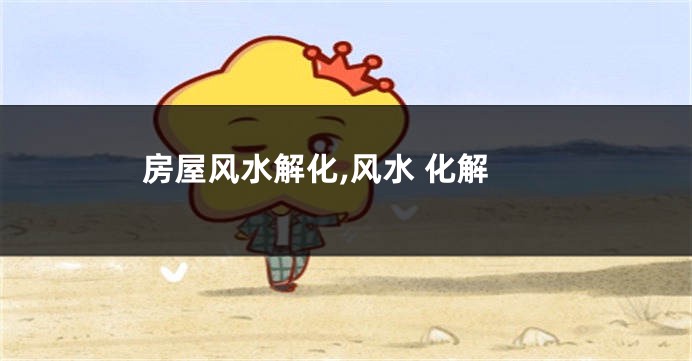 房屋风水解化,风水 化解