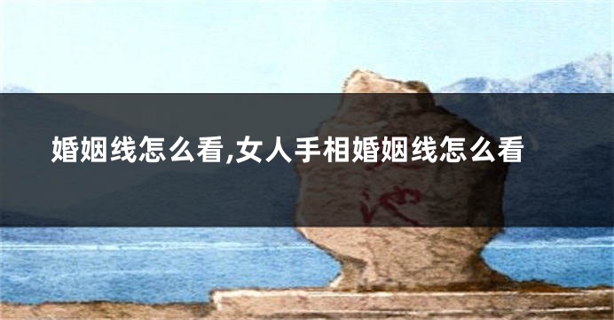 婚姻线怎么看,女人手相婚姻线怎么看